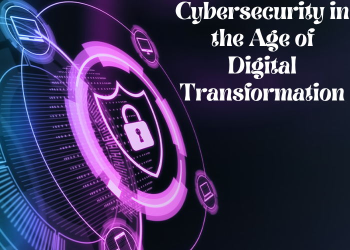 Cybersecurity in the Age of Digital Transformation