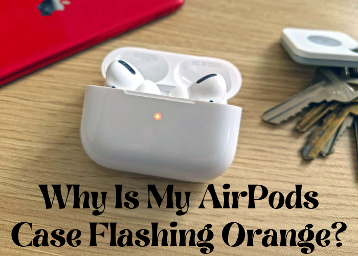 Why Is My AirPods Case Flashing Orange?